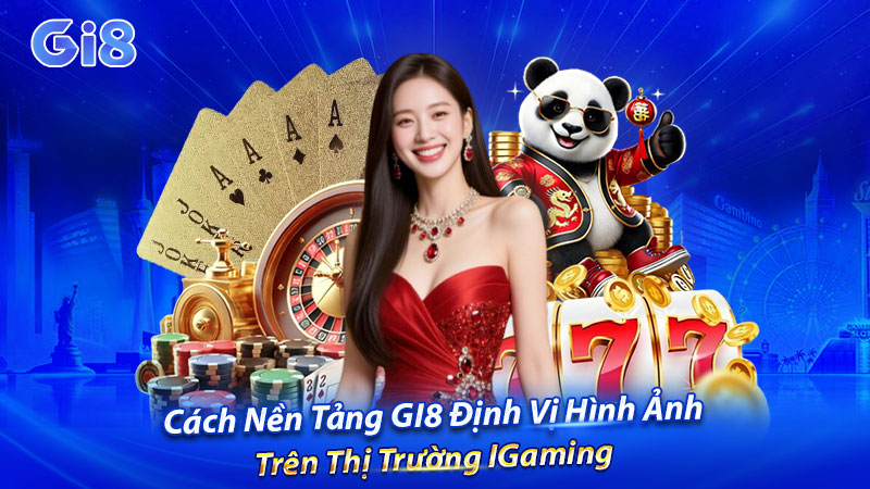 Cách nền tảng GI8 định vị hình ảnh trên thị trường iGaming