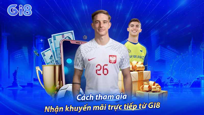 Cách tham gia nhận khuyến mãi trực tiếp từ GI8 Cách tham gia nhận khuyến mãi trực tiếp từ GI8