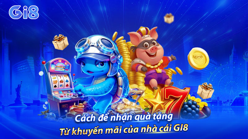 Cách để nhận quà tặng từ khuyến mãi của nhà cái GI8