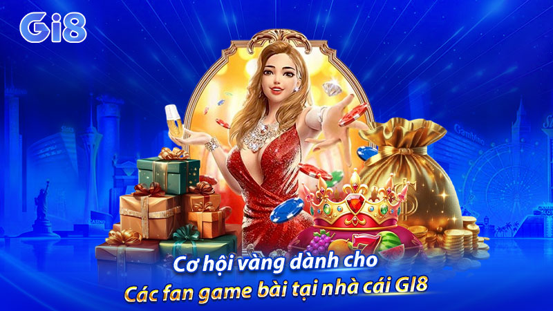 Cơ hội vàng dành cho các fan game bài tại nhà cái GI8 Cơ hội vàng dành cho các fan game bài tại nhà cái GI8