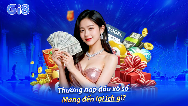 Thưởng nạp đầu xổ số mang đến lợi ích gì? Thưởng nạp đầu xổ số mang đến lợi ích gì?