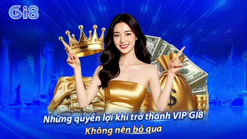 Những quyền lợi khi trở thành VIP GI8 không nên bỏ qua Những quyền lợi khi trở thành VIP GI8 không nên bỏ qua