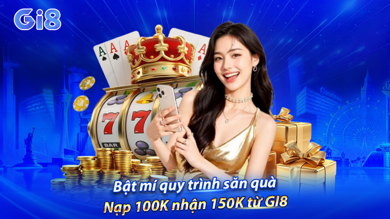 Bật mí quy trình săn quà nạp 100K nhận 150K từ GI8 Bật mí quy trình săn quà nạp 100K nhận 150K từ GI8