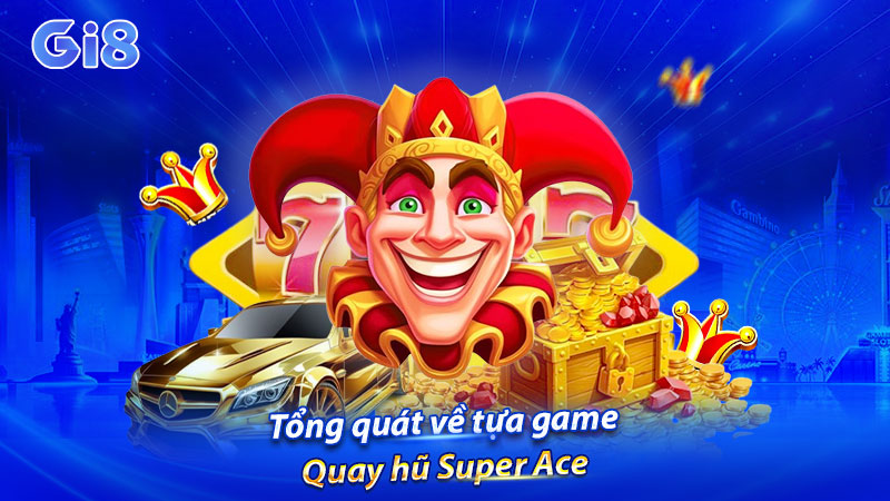 Tổng quát về tựa game Quay hũ Super Ace Tổng quát về tựa game Quay hũ Super Ace