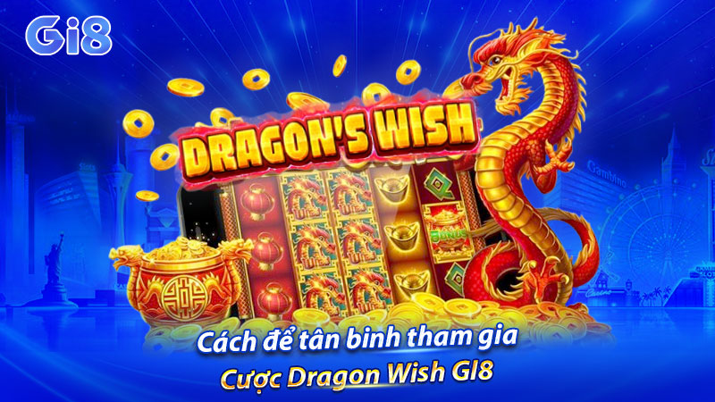 Cách để tân binh tham gia cược Dragon Wish GI8 Cách để tân binh tham gia cược Dragon Wish GI8
